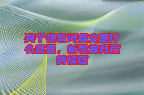 哭個(gè)快歌詞英文是什么意思，析歌曲背后的情感