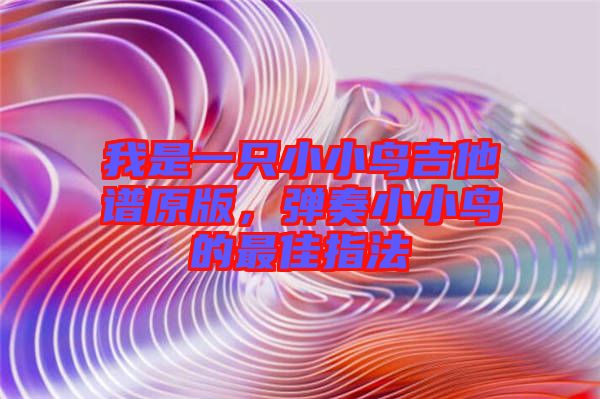 我是一只小小鳥吉他譜原版，彈奏小小鳥的最佳指法