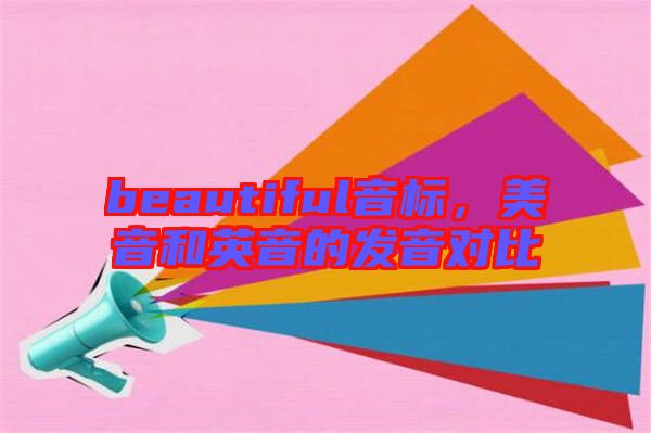 beautiful音標(biāo)，美音和英音的發(fā)音對比