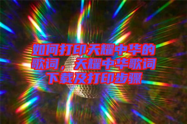 如何打印天耀中華的歌詞，天耀中華歌詞下載及打印步驟