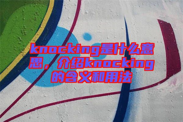 knocking是什么意思，介紹knocking的含義和用法