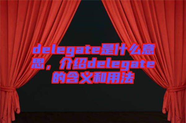 delegate是什么意思，介紹delegate的含義和用法