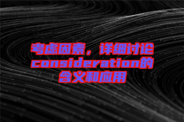 考慮因素，詳細(xì)討論consideration的含義和應(yīng)用