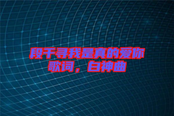 段千尋我是真的愛你歌詞，白神曲