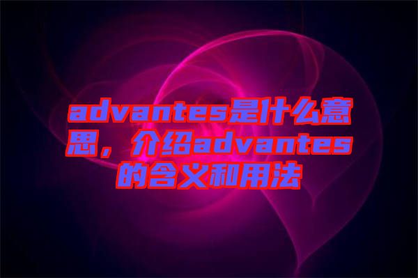 advantes是什么意思，介紹advantes的含義和用法