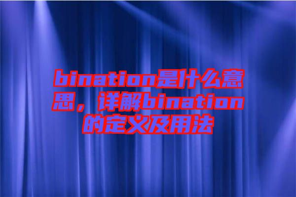 bination是什么意思，詳解bination的定義及用法