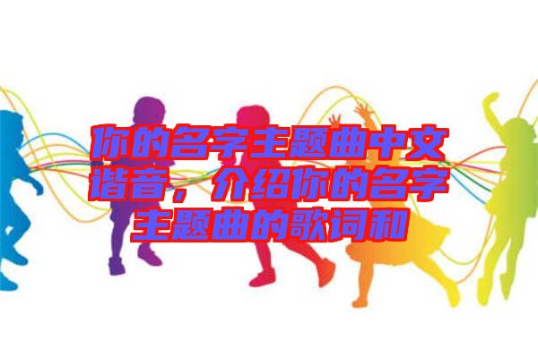 你的名字主題曲中文諧音，介紹你的名字主題曲的歌詞和