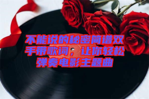 不能說的秘密簡譜雙手帶歌詞，讓你輕松彈奏電影主題曲