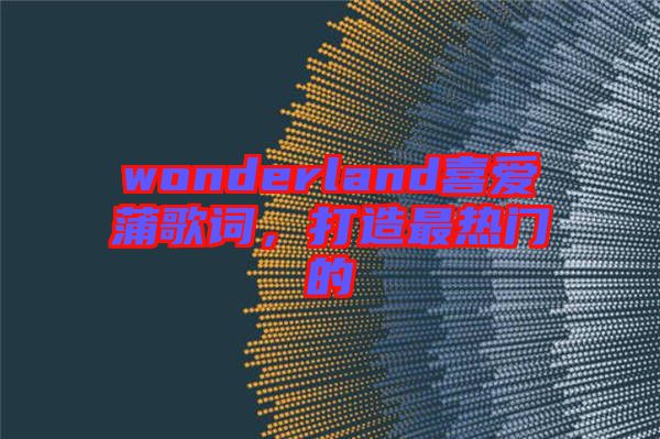 wonderland喜愛蒲歌詞，打造最熱門的