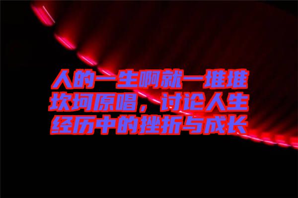 人的一生啊就一堆堆坎坷原唱，討論人生經(jīng)歷中的挫折與成長