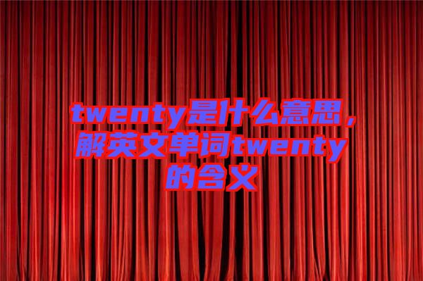 twenty是什么意思，解英文單詞twenty的含義