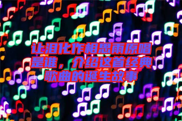 讓淚化作相思雨原唱是誰，介紹這首經(jīng)典歌曲的誕生故事