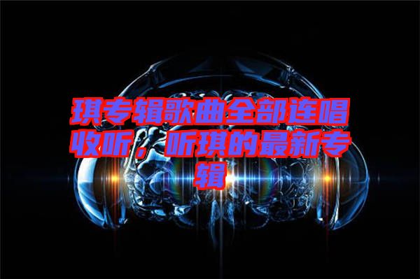 琪專輯歌曲全部連唱收聽，聽琪的最新專輯