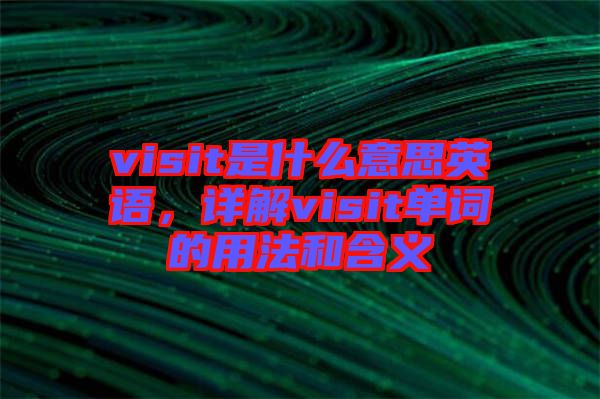 visit是什么意思英語(yǔ)，詳解visit單詞的用法和含義