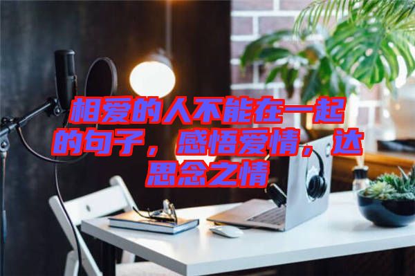 相愛的人不能在一起的句子，感悟愛情，達(dá)思念之情