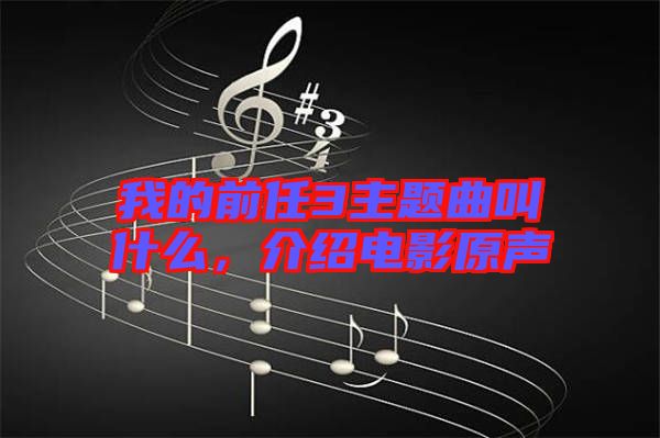 我的前任3主題曲叫什么，介紹電影原聲