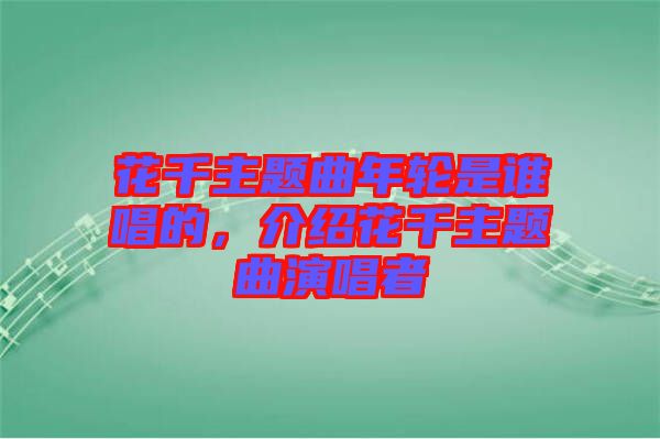 花千主題曲年輪是誰(shuí)唱的，介紹花千主題曲演唱者