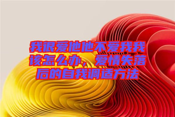 我很愛他他不愛我我該怎么辦，愛情失落后的自我調(diào)適方法