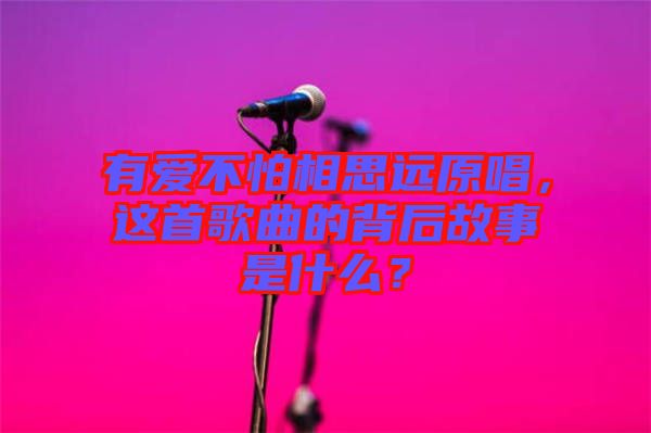 有愛不怕相思遠原唱，這首歌曲的背后故事是什么？