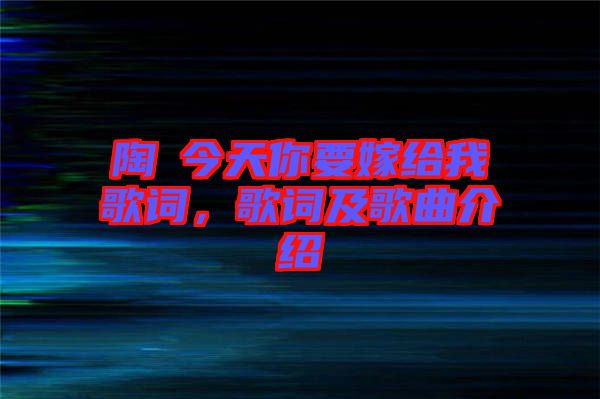 陶喆今天你要嫁給我歌詞，歌詞及歌曲介紹