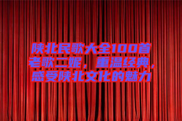 陜北民歌大全100首老歌二妮，重溫經(jīng)典，感受陜北文化的魅力