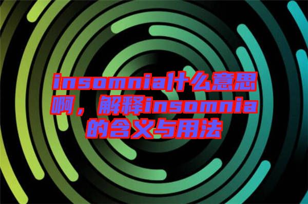 insomnia什么意思啊，解釋insomnia的含義與用法