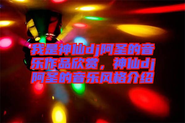 我是神仙dj阿圣的音樂作品欣賞，神仙dj阿圣的音樂風格介紹