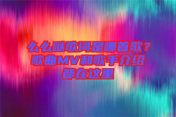 么么噠歌詞是哪首歌？歌曲MV和歌手介紹都在這里