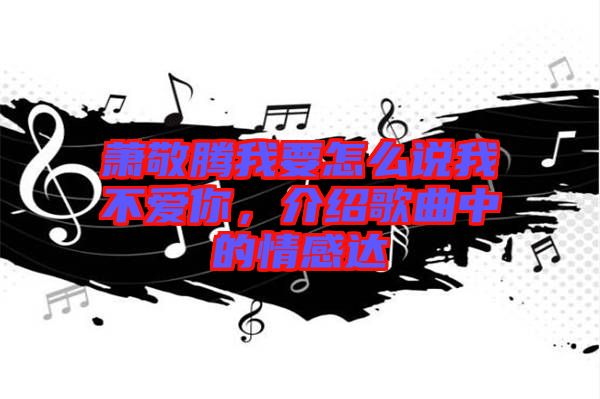 蕭敬騰我要怎么說我不愛你，介紹歌曲中的情感達(dá)