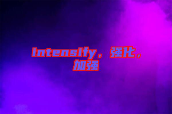 intensify，強化，加強