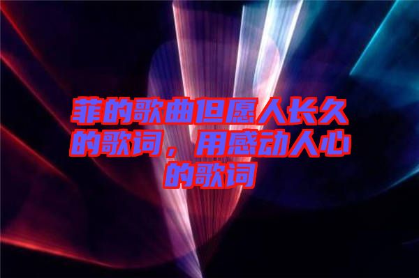 菲的歌曲但愿人長(zhǎng)久的歌詞，用感動(dòng)人心的歌詞