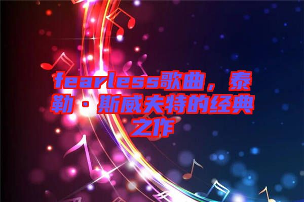 fearless歌曲，泰勒·斯威夫特的經(jīng)典之作