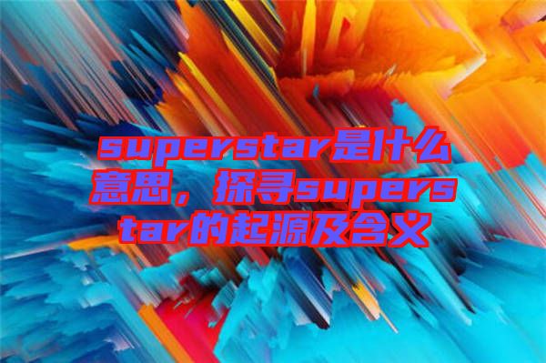 superstar是什么意思，探尋superstar的起源及含義