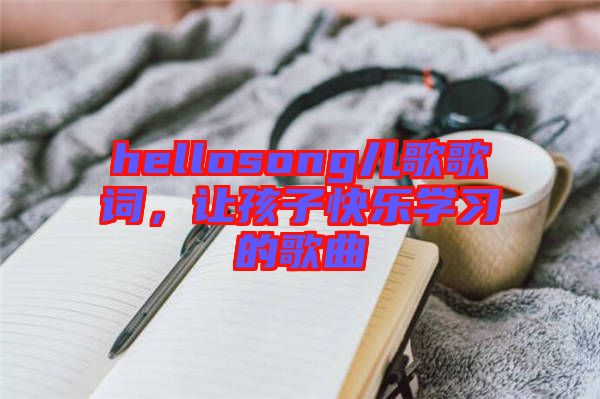 hellosong兒歌歌詞，讓孩子快樂學習的歌曲