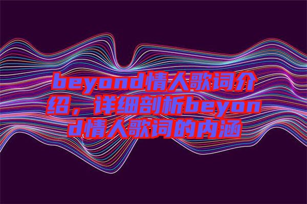 beyond情人歌詞介紹，詳細剖析beyond情人歌詞的內(nèi)涵