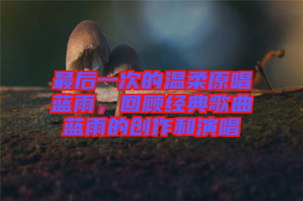 最后一次的溫柔原唱藍雨，回顧經(jīng)典歌曲藍雨的創(chuàng)作和演唱