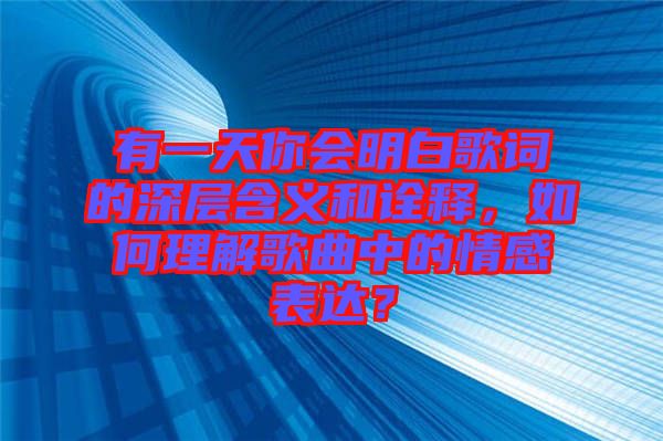 有一天你會(huì)明白歌詞的深層含義和詮釋，如何理解歌曲中的情感表達(dá)？