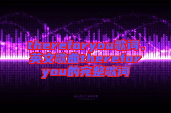 thereforyou歌詞，英文歌曲thereforyou的完整歌詞