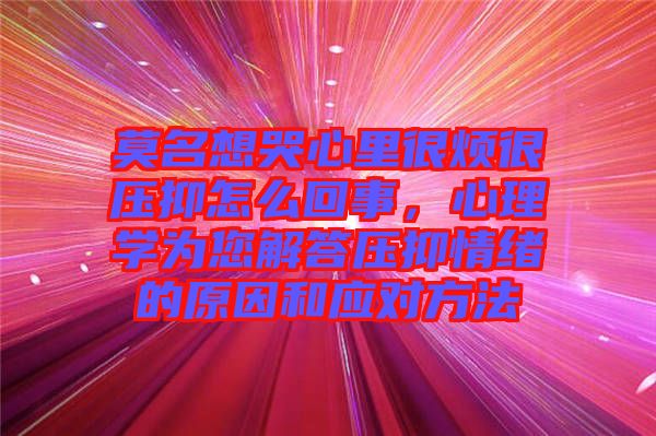 莫名想哭心里很煩很壓抑怎么回事，心理學為您解答壓抑情緒的原因和應(yīng)對方法