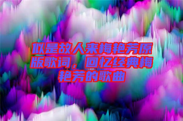 似是故人來梅艷芳原版歌詞，回憶經(jīng)典梅艷芳的歌曲