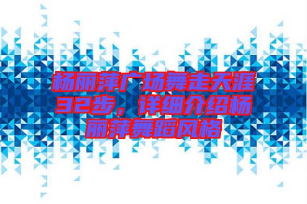 楊麗萍廣場舞走天涯32步，詳細(xì)介紹楊麗萍舞蹈風(fēng)格