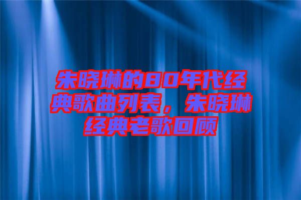 朱曉琳的80年代經(jīng)典歌曲列表，朱曉琳經(jīng)典老歌回顧