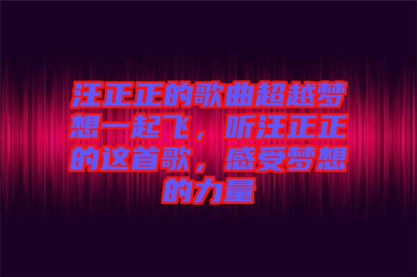 汪正正的歌曲超越夢想一起飛，聽汪正正的這首歌，感受夢想的力量