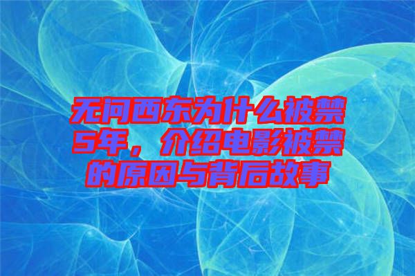 無問西東為什么被禁5年，介紹電影被禁的原因與背后故事