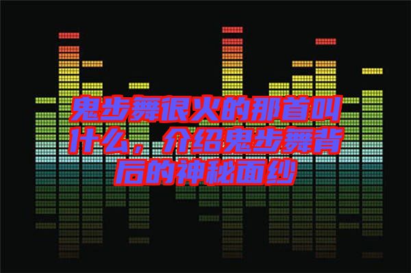 鬼步舞很火的那首叫什么，介紹鬼步舞背后的神秘面紗