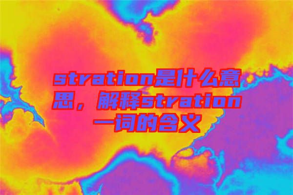 stration是什么意思，解釋stration一詞的含義