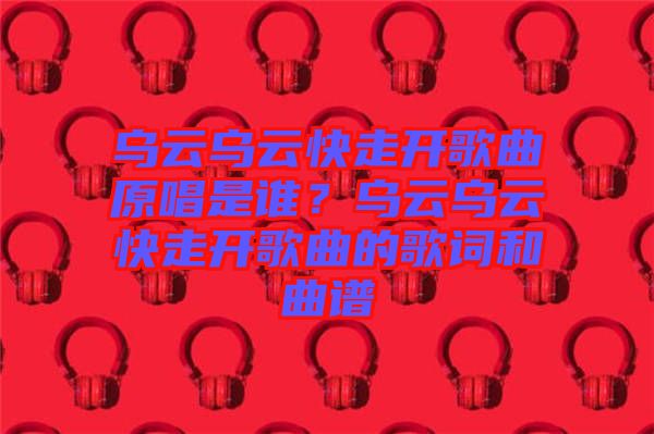 烏云烏云快走開歌曲原唱是誰？烏云烏云快走開歌曲的歌詞和曲譜