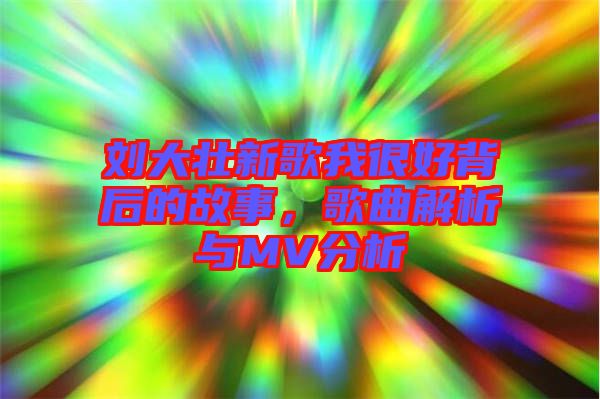 劉大壯新歌我很好背后的故事，歌曲解析與MV分析