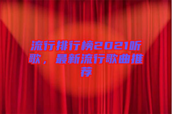 流行排行榜2021聽歌，最新流行歌曲推薦