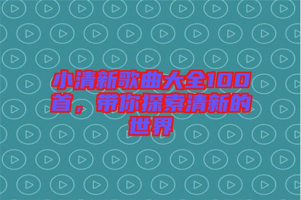 小清新歌曲大全100首，帶你探索清新的世界